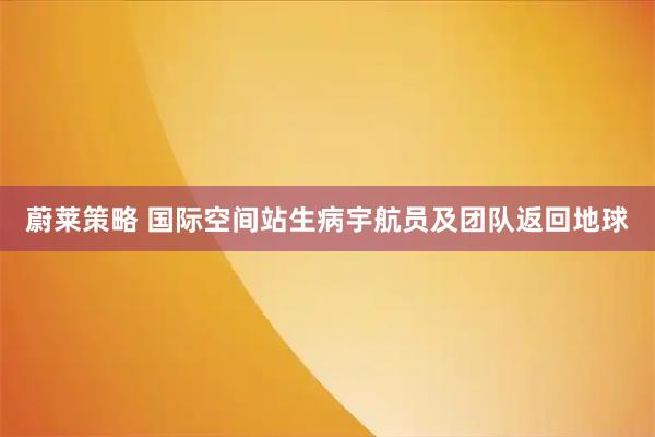 蔚莱策略 国际空间站生病宇航员及团队返回地球