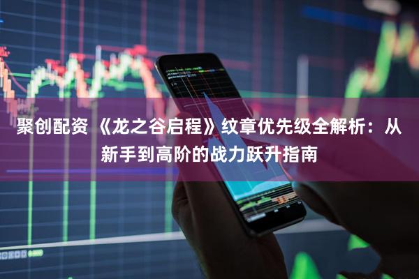 聚创配资 《龙之谷启程》纹章优先级全解析：从新手到高阶的战力跃升指南