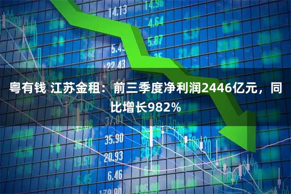 粤有钱 江苏金租：前三季度净利润2446亿元，同比增长982%